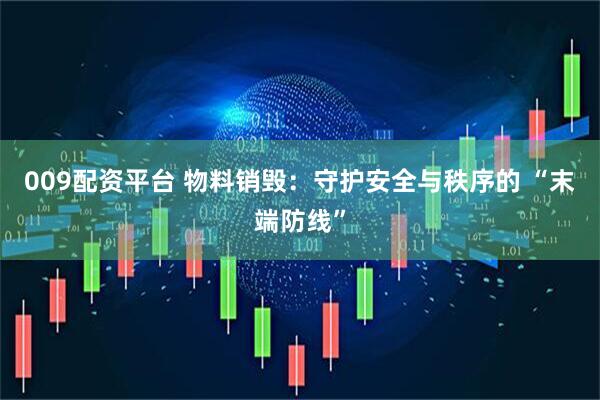 009配资平台 物料销毁：守护安全与秩序的 “末端防线”