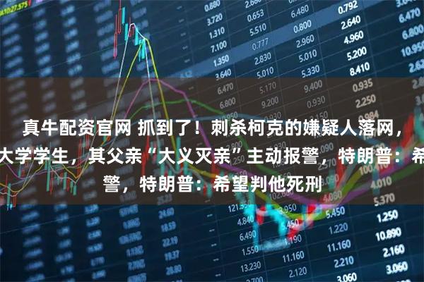 真牛配资官网 抓到了！刺杀柯克的嫌疑人落网，为犹他州立大学学生，其父亲“大义灭亲”主动报警，特朗普：希望判他死刑