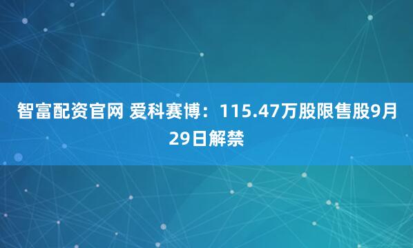 智富配资官网 爱科赛博：115.47万股限售股9月29日解禁