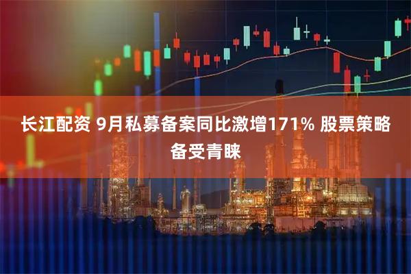 长江配资 9月私募备案同比激增171% 股票策略备受青睐