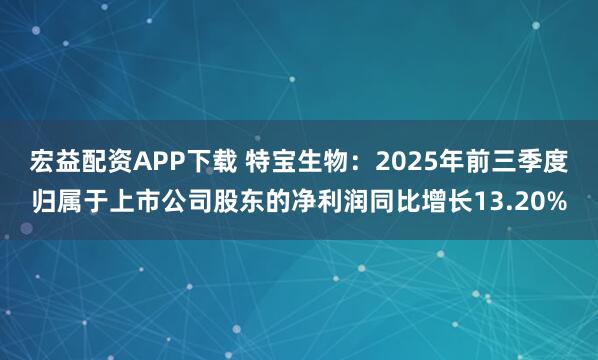 宏益配资APP下载 特宝生物：2025年前三季度归属于上市公司股东的净利润同比增长13.20%