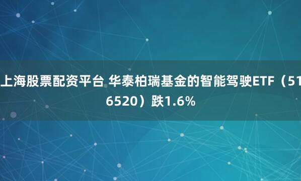 上海股票配资平台 华泰柏瑞基金的智能驾驶ETF（516520）跌1.6%