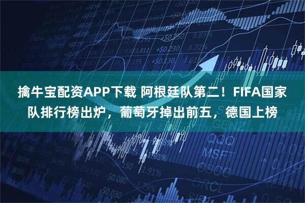 擒牛宝配资APP下载 阿根廷队第二！FIFA国家队排行榜出炉，葡萄牙掉出前五，德国上榜