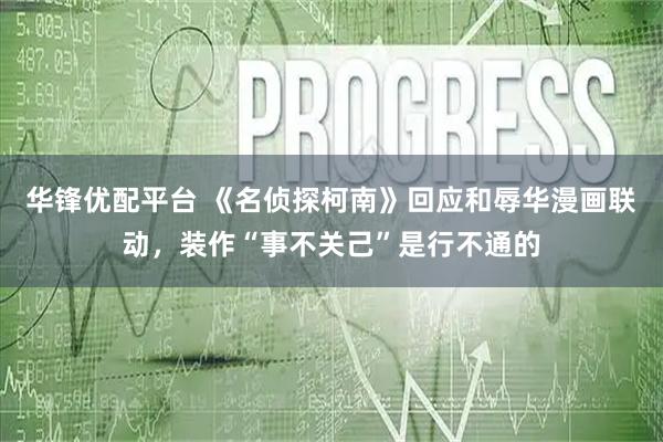 华锋优配平台 《名侦探柯南》回应和辱华漫画联动，装作“事不关己”是行不通的