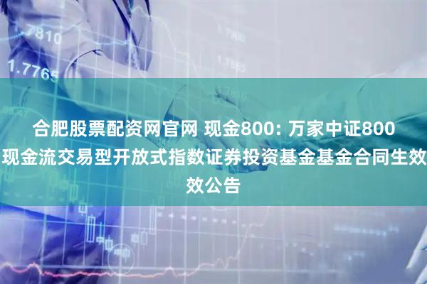 合肥股票配资网官网 现金800: 万家中证800自由现金流交易型开放式指数证券投资基金基金合同生效公告