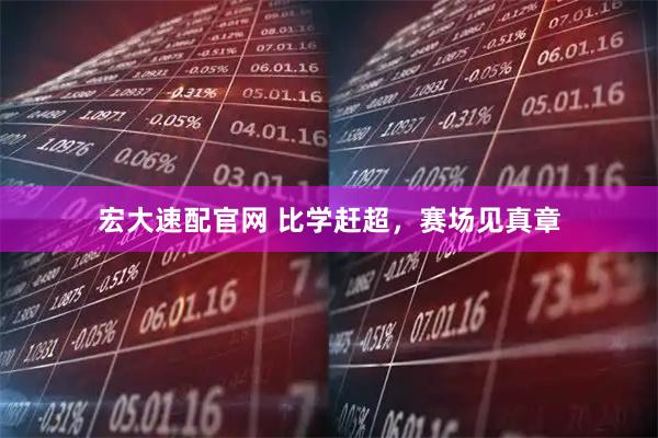 宏大速配官网 比学赶超，赛场见真章